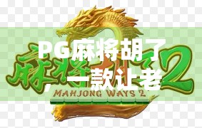 PG麻将胡了，一款让老玩家重燃热情的国民级休闲游戏