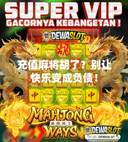 充值麻将胡了?别让快乐变成负债!