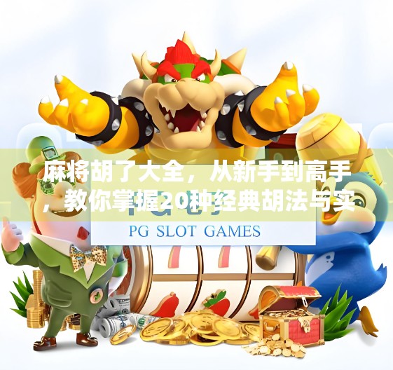 麻将胡了大全，从新手到高手，教你掌握20种经典胡法与实战技巧！