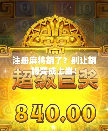 注册麻将胡了?别让胡牌变成上当!