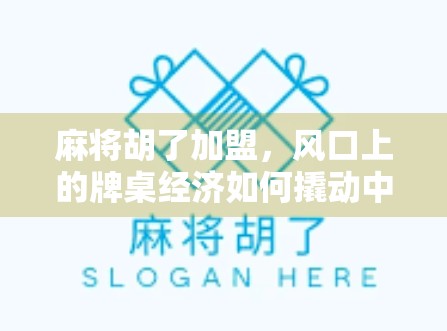 麻将胡了加盟，风口上的牌桌经济如何撬动中小创业者的新机遇？