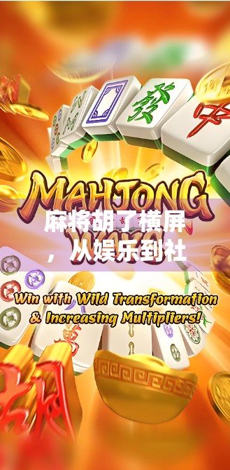 麻将胡了横屏,从娱乐到社交的数字革命,年轻人为何越来越爱线上打牌?