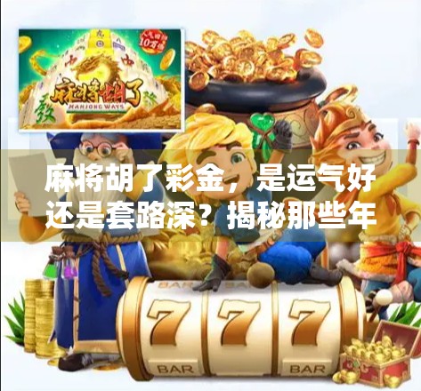 麻将胡了彩金,是运气好还是套路深?揭秘那些年我们输掉的钱都去哪了!
