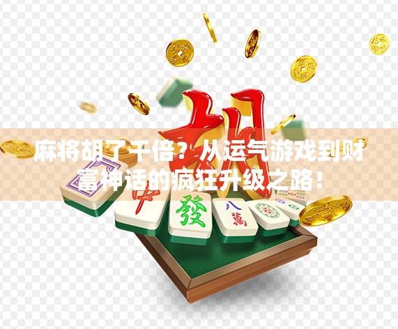 麻将胡了千倍？从运气游戏到财富神话的疯狂升级之路！
