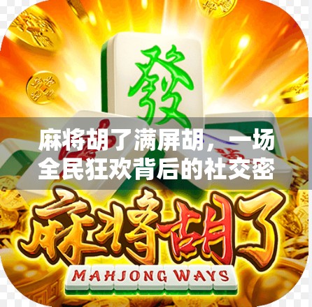 麻将胡了满屏胡，一场全民狂欢背后的社交密码与人性微光
