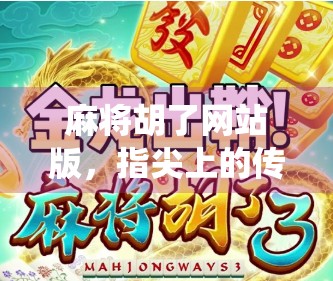 麻将胡了网站版，指尖上的传统游戏，为何越来越多人爱上在线打牌？
