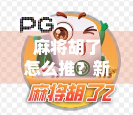 麻将胡了怎么推？新手必看！教你轻松上手推倒技巧与心理博弈