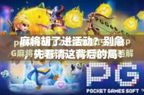 麻将胡了进活动?别急,先看清这背后的局! 麻将胡了进活动?别急,先看清这背后的局!