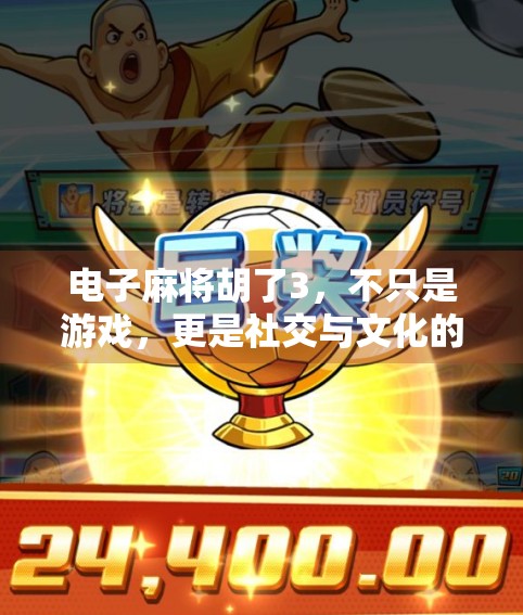 电子麻将胡了3,不只是游戏,更是社交与文化的数字新大陆