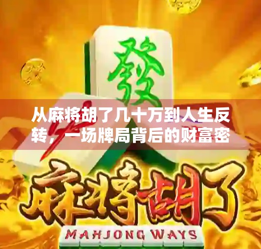 从麻将胡了几十万到人生反转,一场牌局背后的财富密码与人性博弈 从麻将胡了几十万到人生反转,一场牌局背后的财富密码与人性博弈