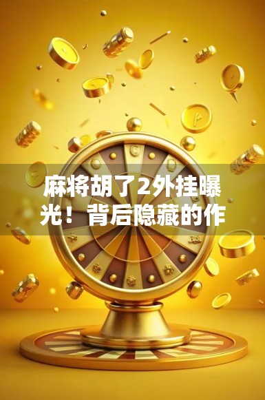 麻将胡了2外挂曝光！背后隐藏的作弊产业链你敢信？