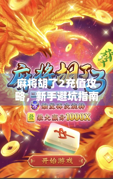 麻将胡了2充值攻略，新手避坑指南与高效玩法揭秘！