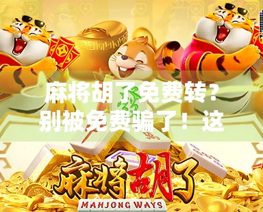 麻将胡了免费转？别被免费骗了！这背后藏着的套路你必须知道！