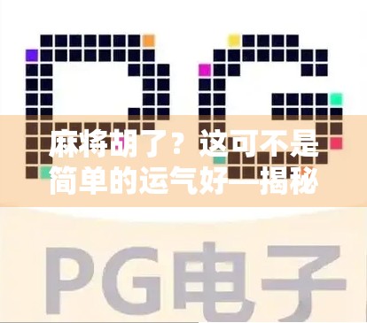 麻将胡了？这可不是简单的运气好—揭秘麻将背后的博弈智慧与社交密码