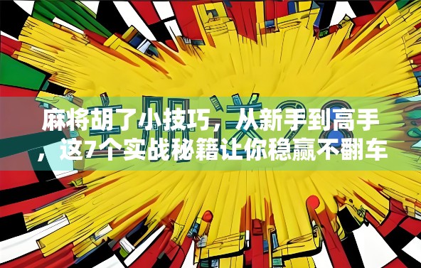 麻将胡了小技巧，从新手到高手，这7个实战秘籍让你稳赢不翻车！