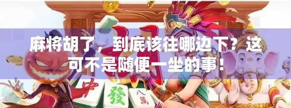 麻将胡了,到底该往哪边下?这可不是随便一坐的事!