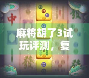 麻将胡了3试玩评测，复古情怀与现代玩法的完美碰撞！