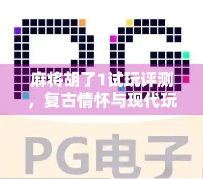 麻将胡了1试玩评测，复古情怀与现代玩法的完美碰撞！