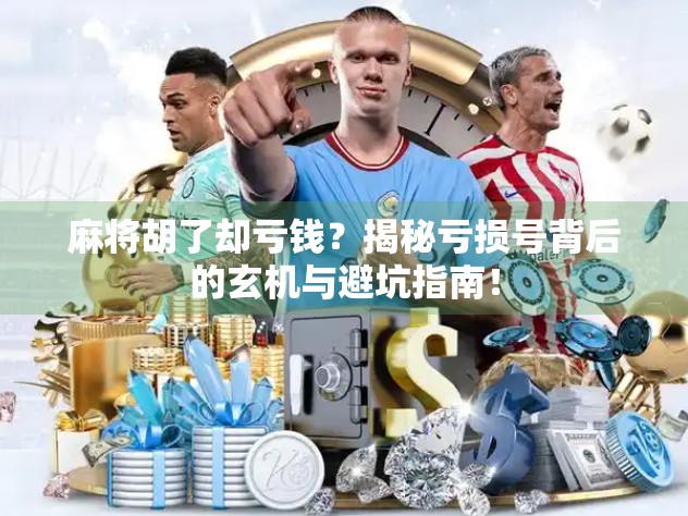 麻将胡了却亏钱？揭秘亏损号背后的玄机与避坑指南！