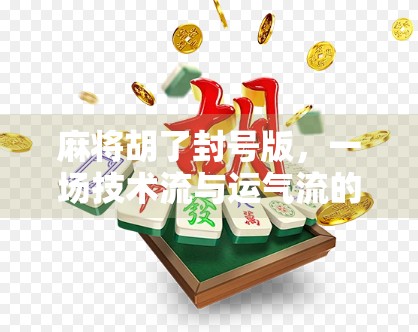 麻将胡了封号版,一场技术流与运气流的终极对决,你敢玩吗? 麻将胡了封号版,一场技术流与运气流的终极对决,你敢玩吗?
