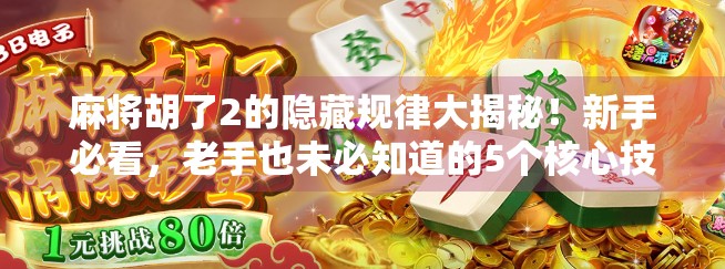 麻将胡了2的隐藏规律大揭秘！新手必看，老手也未必知道的5个核心技巧！