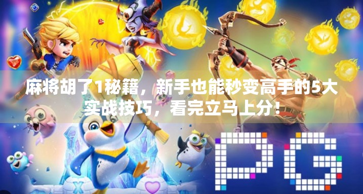 麻将胡了1秘籍,新手也能秒变高手的5大实战技巧,看完立马上分!