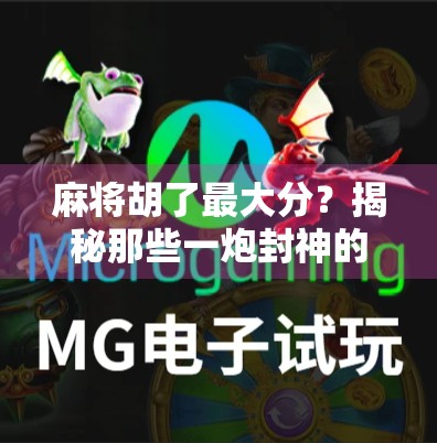 麻将胡了最大分？揭秘那些一炮封神的极限得分奇迹！