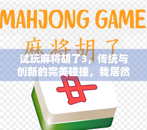 试玩麻将胡了3,传统与创新的完美碰撞,我居然玩到停不下来!