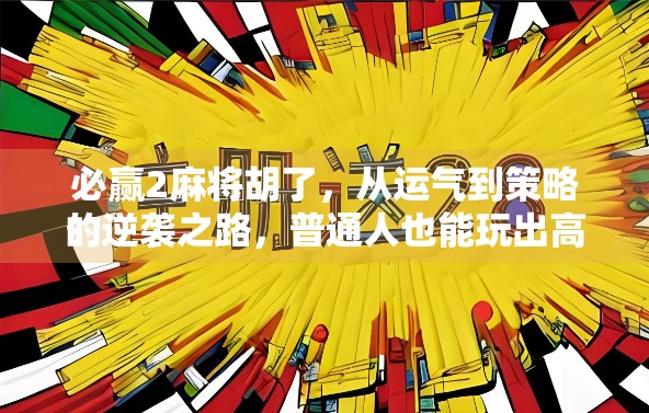 必赢2麻将胡了，从运气到策略的逆袭之路，普通人也能玩出高级感！