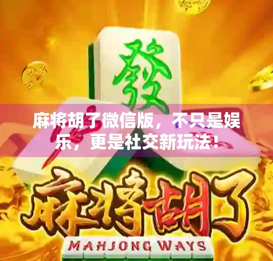 麻将胡了微信版，不只是娱乐，更是社交新玩法！