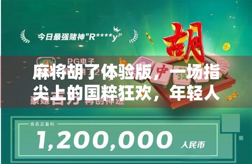 麻将胡了体验版，一场指尖上的国粹狂欢，年轻人为何爱上了这门老手艺？