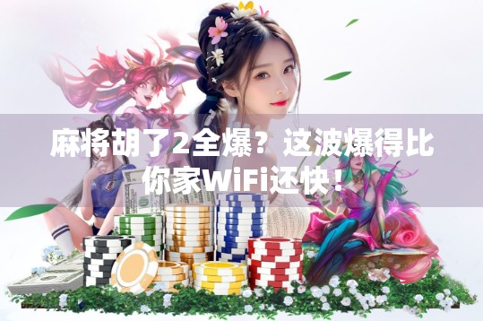 麻将胡了2全爆？这波爆得比你家WiFi还快！