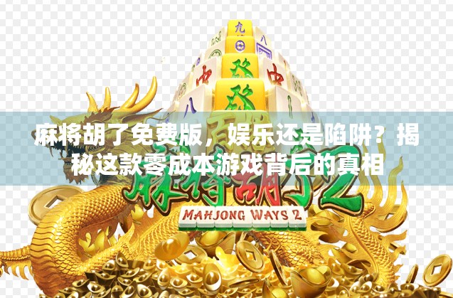 麻将胡了免费版，娱乐还是陷阱？揭秘这款零成本游戏背后的真相