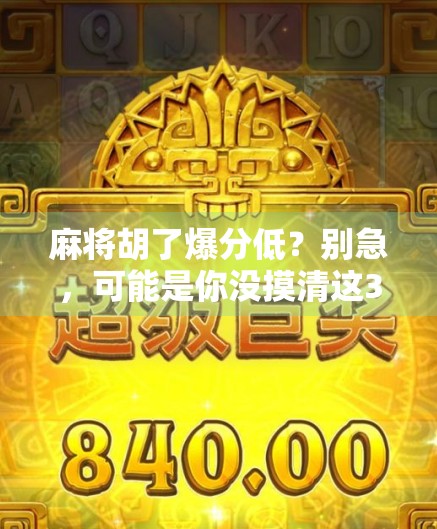 麻将胡了爆分低?别急,可能是你没摸清这3个隐藏规则!