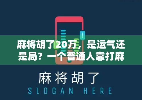麻将胡了20万，是运气还是局？一个普通人靠打麻将翻身的真实故事