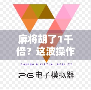 麻将胡了1千倍？这波操作让无数玩家赢麻了！