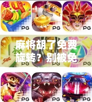 麻将胡了免费旋转?别被免费迷惑了!揭秘背后的心理陷阱与真实套路