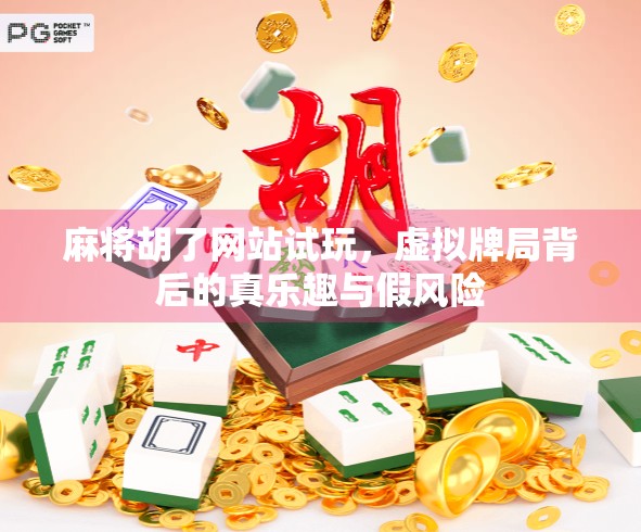 麻将胡了网站试玩,虚拟牌局背后的真乐趣与假风险