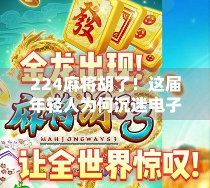 224麻将胡了!这届年轻人为何沉迷电子麻将馆? 224麻将胡了!这届年轻人为何沉迷电子麻将馆?
