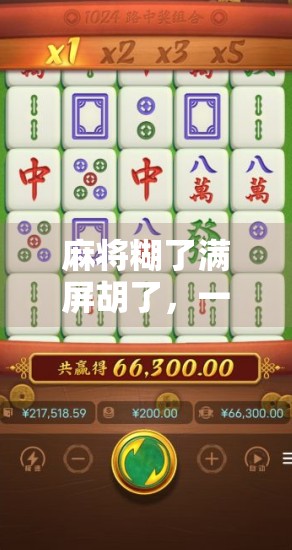 麻将糊了满屏胡了,一场游戏背后的社交密码与人性剧场 麻将糊了满屏胡了,一场游戏背后的社交密码与人性剧场