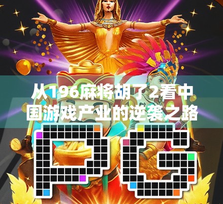从196麻将胡了2看中国游戏产业的逆袭之路,从模仿到创新的十年蜕变 从196麻将胡了2看中国游戏产业的逆袭之路,从模仿到创新的十年蜕变