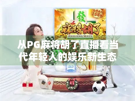 从PG麻将胡了直播看当代年轻人的娱乐新生态,是解压神器,还是精神鸦片?