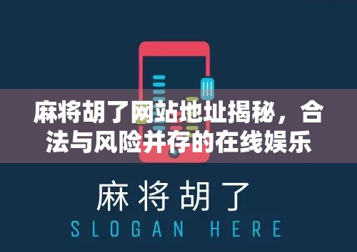 麻将胡了网站地址揭秘,合法与风险并存的在线娱乐新风口?