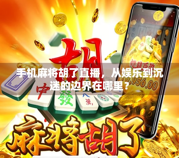 手机麻将胡了直播,从娱乐到沉迷的边界在哪里? 手机麻将胡了直播,从娱乐到沉迷的边界在哪里?