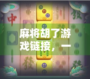 麻将胡了游戏链接，一场全民热潮背后的社交密码与数字娱乐新生态