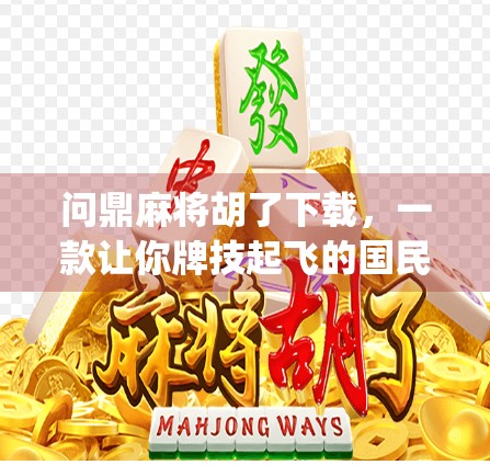 问鼎麻将胡了下载，一款让你牌技起飞的国民级麻将App，真的值得一试吗？