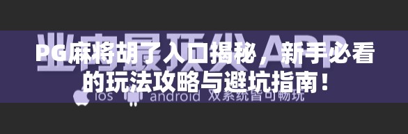 PG麻将胡了入口揭秘，新手必看的玩法攻略与避坑指南！