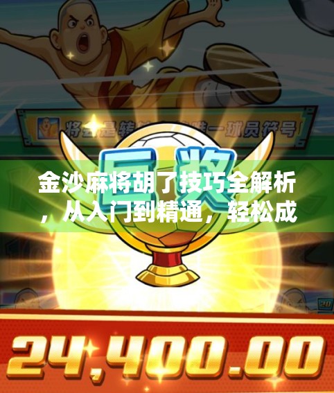 金沙麻将胡了技巧全解析，从入门到精通，轻松成为牌桌赢家！