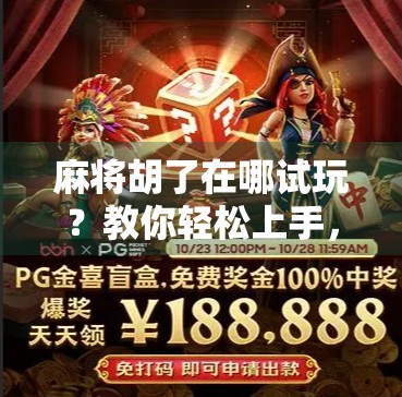 麻将胡了在哪试玩？教你轻松上手，从新手到高手的全攻略！