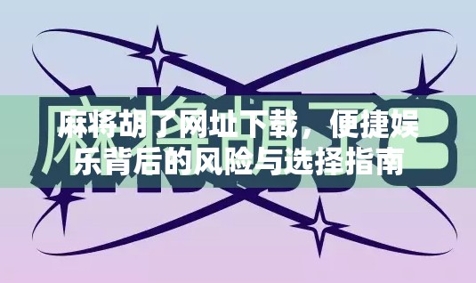麻将胡了网址下载，便捷娱乐背后的风险与选择指南